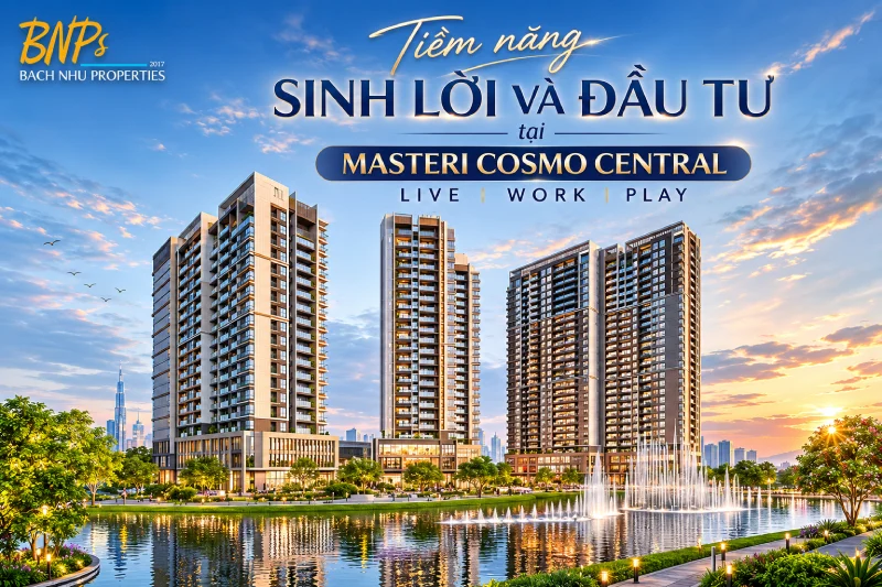 Tiềm năng sinh lời và đầu tư tại Masteri Cosmo Central Live Work Play - Bách Như Properties - BNPs